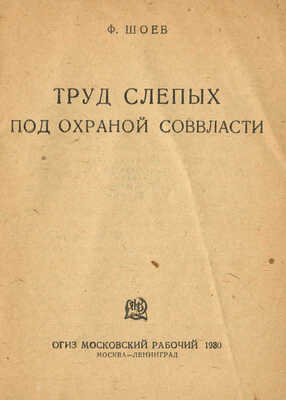 Шоев Ф. Труд слепых под охраной Соввласти. М.; Л.: ОГИЗ-Московский рабочий, 1930.